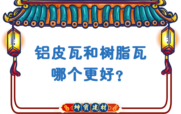 鋁皮瓦和樹(shù)脂瓦哪個(gè)更好？