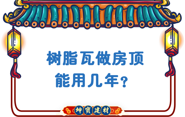 樹(shù)脂瓦做房頂能用幾年？